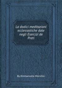 La dodici meditazioni ecclesiastiche date negli Esercizi de Preti