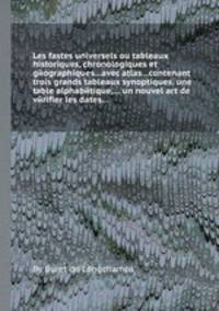 Les fastes universels ou tableaux historiques, chronologiques et gйographiques...avec atlas...contenant trois grands tableaux synoptiques, une table alphabйtique,... un nouvel art de vйrifier les dates...