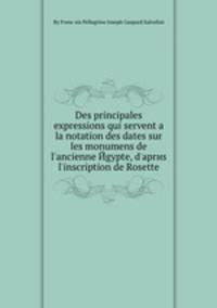 Des principales expressions qui servent а la notation des dates sur les monumens de l'ancienne egypte, d?apres l?inscription de Rosette