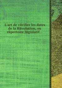 L'art de vйrifier les dates de la Rйvolution, ou rйpertoire lйgislatif...
