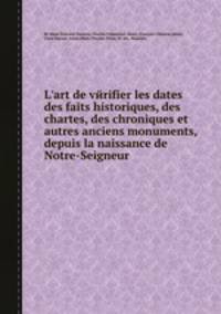 L`art de vйrifier les dates des faits historiques, des chartes, des chroniques et autres anciens monuments, depuis la naissance de Notre-Seigneur