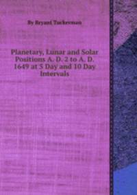 Planetary, Lunar and Solar Positions A. D. 2 to A. D. 1649 at 5 Day and 10 Day Intervals