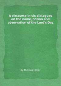 A discourse in six dialogues on the name, notion and observation of the Lord`s Day