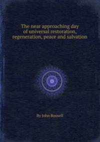 The near approaching day of universal restoration, regeneration, peace and salvation