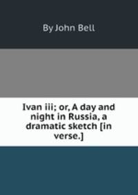 Ivan iii; or, A day and night in Russia, a dramatic sketch [in verse.].