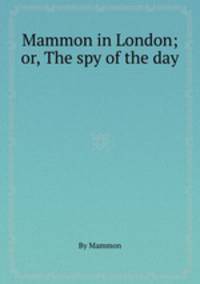 Mammon in London; or, The spy of the day