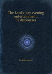 The Lord`s-day evening entertainment, 52 discourses