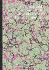 Planetary, Lunar, and Solar Positions, 601 B.C. to A.D. 1 at Five-day and Ten-day Intervals
