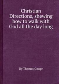 Christian Directions, shewing how to walk with God all the day long