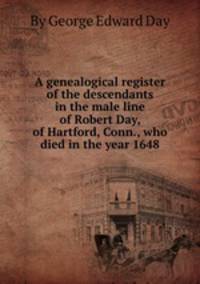 A genealogical register of the descendants in the male line of Robert Day, of Hartford, Conn., who died in the year 1648