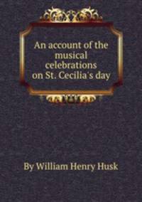 An account of the musical celebrations on St. Cecilia`s day