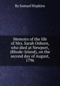 Memoirs of the life of Mrs. Sarah Osborn, who died at Newport, (Rhode-Island), on the second day of August, 1796