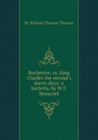 Rochester; or, King Charles the second`s merry days: a burletta, by W.T. Moncrief