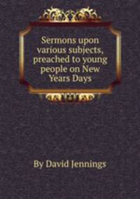 Sermons upon various subjects, preached to young people on New Years Days