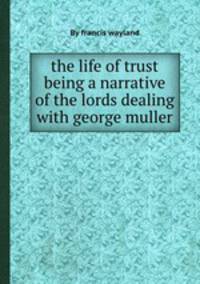 the life of trust being a narrative of the lords dealing with george muller
