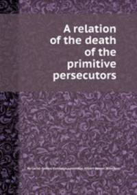 A relation of the death of the primitive persecutors