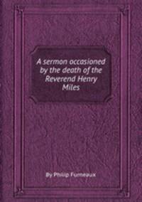 A sermon occasioned by the death of the Reverend Henry Miles