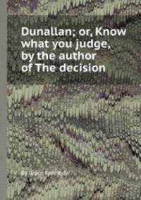 Dunallan; or, Know what you judge, by the author of The decision
