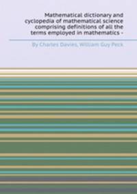 Mathematical dictionary and cyclopedia of mathematical science comprising definitions of all the terms employed in mathematics -