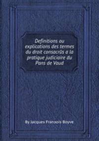 Definitions ou explications des termes du droit consacrйs а la pratique judiciaire du Paпs de Vaud