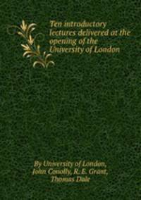 Ten introductory lectures delivered at the opening of the University of London