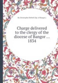 Charge delivered to the clergy of the diocese of Bangor ... 1834