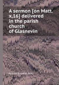 A sermon [on Matt. x,16] delivered in the parish church of Glasnevin