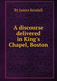 A discourse delivered in King`s Chapel, Boston