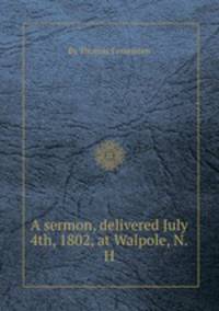 A sermon, delivered July 4th, 1802, at Walpole, N.H.