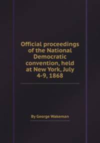 Official proceedings of the National Democratic convention, held at New York, July 4-9, 1868