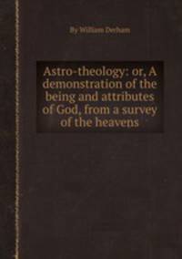 Astro-theology: or, A demonstration of the being and attributes of God, from a survey of the heavens