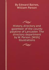 History, directory and gazetteer of the county palatine of Lancaster. The directory department by W. Parson. [With] Illustrations