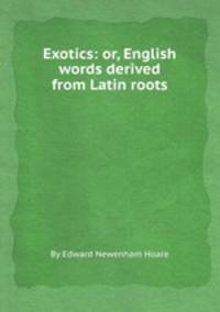 Exotics: or, English words derived from Latin roots