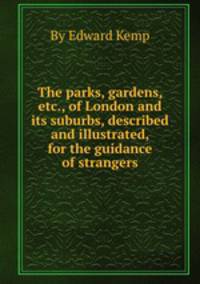 The parks, gardens, etc., of London and its suburbs, described and illustrated, for the guidance of strangers