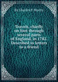 Travels, chiefly on foot through several parts of England, in 1782. Described in letters to a friend