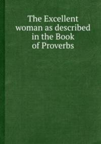 The Excellent woman as described in the Book of Proverbs