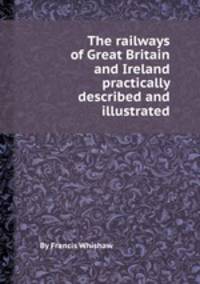 The railways of Great Britain and Ireland practically described and illustrated