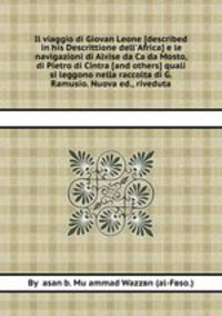 Il viaggio di Giovan Leone [described in his Descrittione dell`Africa] e le navigazioni di Alvise da Ca da Mosto, di Pietro di Cintra [and others] quali si leggono nella raccolta di G. Ramusio. Nuova ed., riveduta