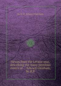 Newes from the Levane seas, describing the many perrilous events of ... Edward Glenham, by H.R.