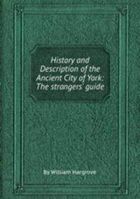 History and Description of the Ancient City of York: The strangers` guide