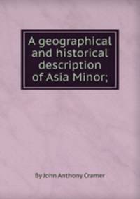 A geographical and historical description of Asia Minor;