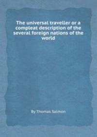 The universal traveller or a compleat description of the several foreign nations of the world