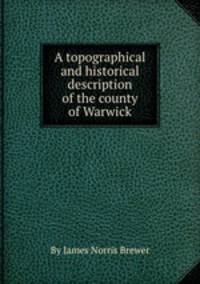 A topographical and historical description of the county of Warwick