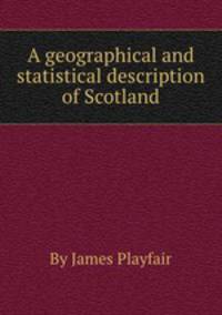 A geographical and statistical description of Scotland