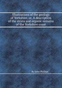 Illustrations of the geology of Yorkshire, or, A description of the strata and organic remains of the Yorkshire coast
