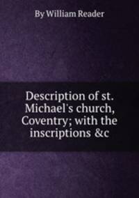 Description of st. Michael`s church, Coventry; with the inscriptions &c