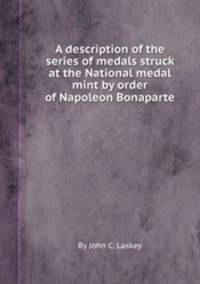 A description of the series of medals struck at the National medal mint by order of Napoleon Bonaparte