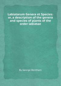 Labiatarum Genera et Species: or, a description of the genera and species of plants of the order labiatae