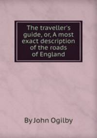 The traveller`s guide, or, A most exact description of the roads of England