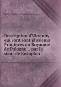 Description d`Ukranie, qui sont sont plusieurs Prouinces du Royaume de Pologne... par le sieur de Beauplan